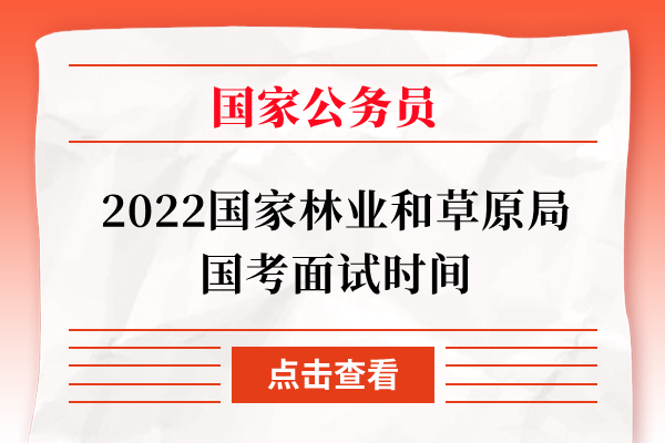 2022国家林业和草原局国考面试时间