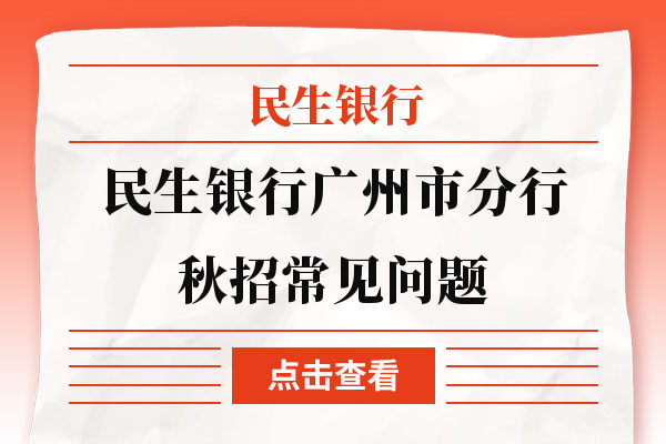 快点进来看看！民生银行广州市分行秋招常见问题