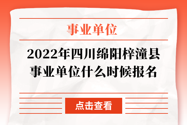 2022年四川绵阳梓潼县事业单位什么时候报名