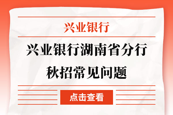 兴业银行湖南省分行秋招丨常见问题