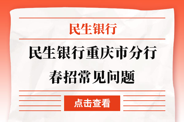 民生银行重庆市分行春季校园招聘丨常见问题解答