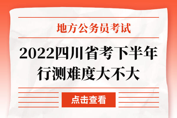 2022四川省考下半年行测难度大不大