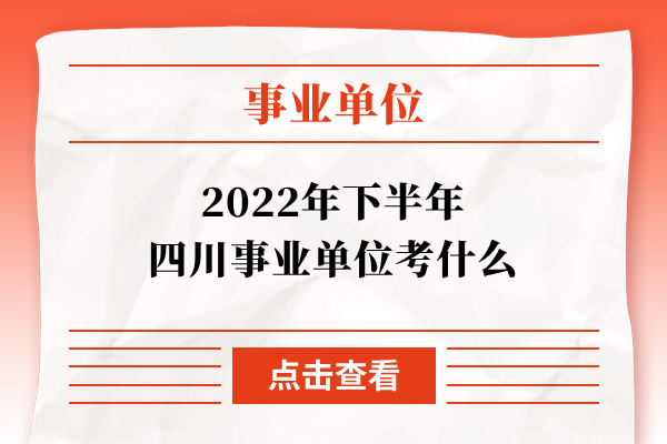 2022年下半年四川事业单位考什么