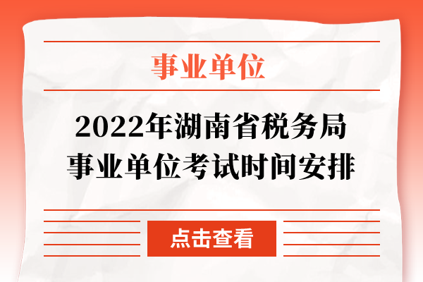 2022年湖南省税务局事业单位考试时间安排