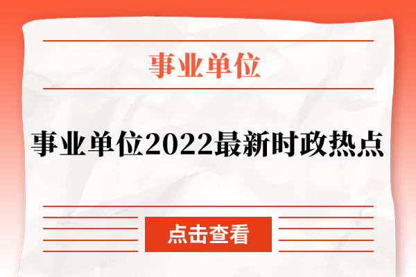 事业单位2022最新时政热点