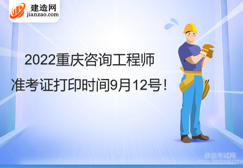 2022重庆咨询工程师准考证打印时间9月12号！