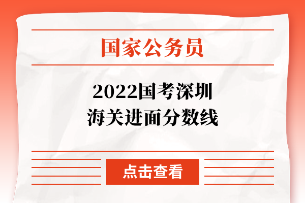 2022国考深圳海关进面分数线