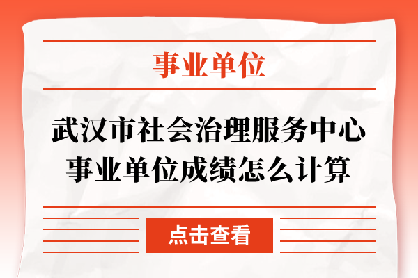 武汉市社会治理服务中心事业单位成绩怎么计算