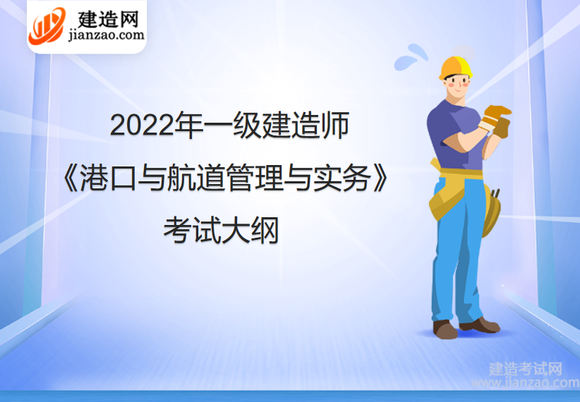 2022年一级建造师《港口与航道管理与实务》考试大纲