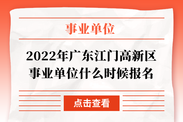 2022年广东江门高新区事业单位什么时候报名