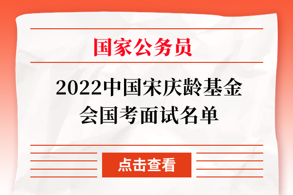 2022中国宋庆龄基金会国考面试名单