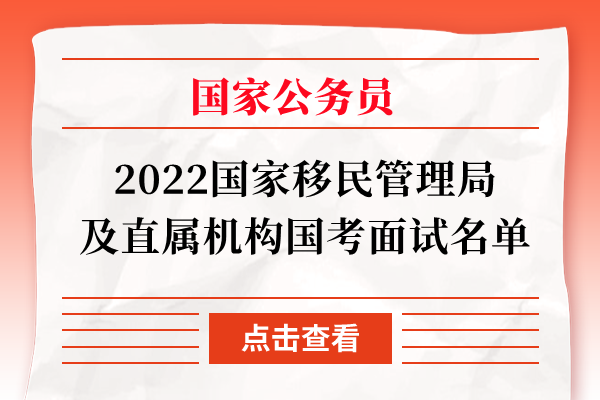 2022国家移民管理局及直属机构国考面试名单