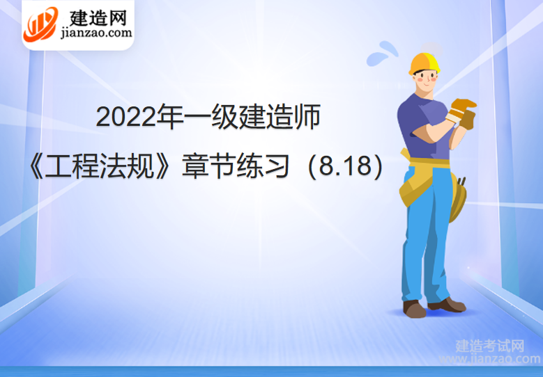 2022年一級建造師《工程法規》章節練習（8.18）