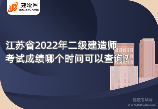 江苏省2022年二级建造师考试成绩哪个时间可以查询？