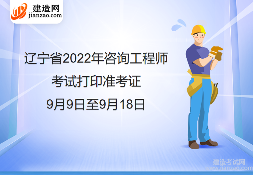 辽宁省2022年咨询工程师考试打印准考证：9月9日至9月18日