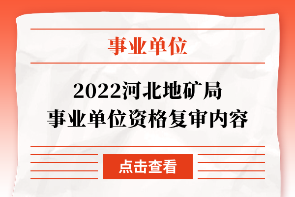 2022河北地矿局事业单位资格复审内容