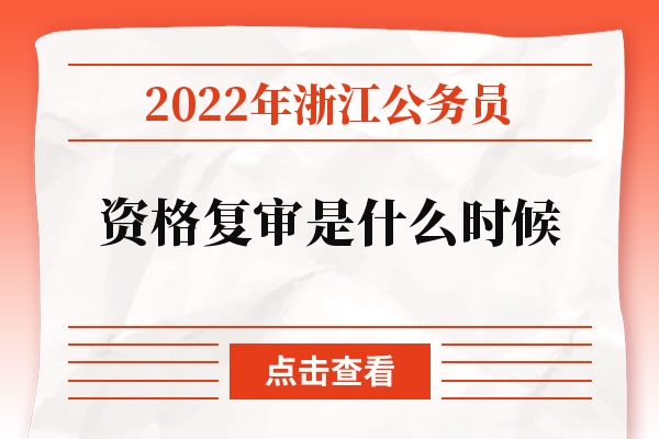 2022年浙江公务员资格复审是什么时候
