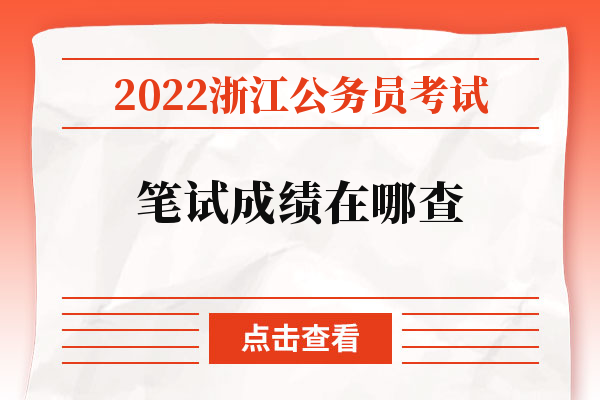 2022浙江公务员考试笔试成绩在哪查