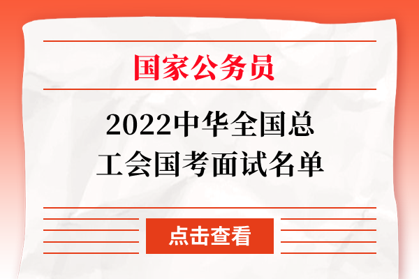 2022中华全国总工会国考面试名单