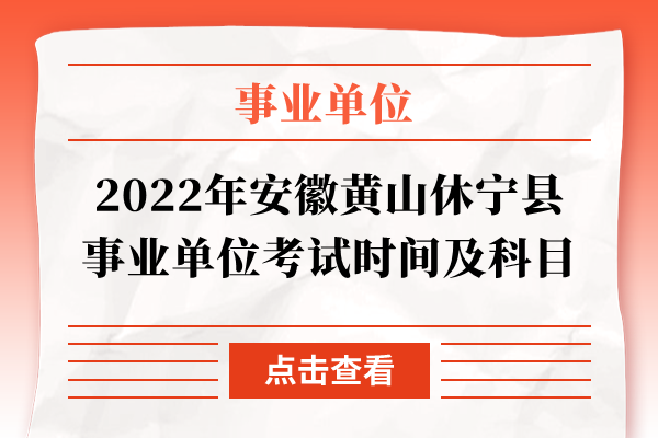 2022年安徽黄山休宁县事业单位考试时间及科目