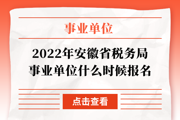 2022年安徽省税务局事业单位什么时候报名