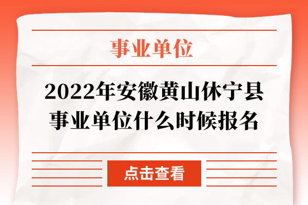 2022年安徽黄山休宁县事业单位什么时候报名