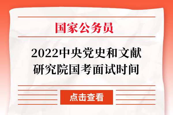 2022中央党史和文献研究院国考面试时间