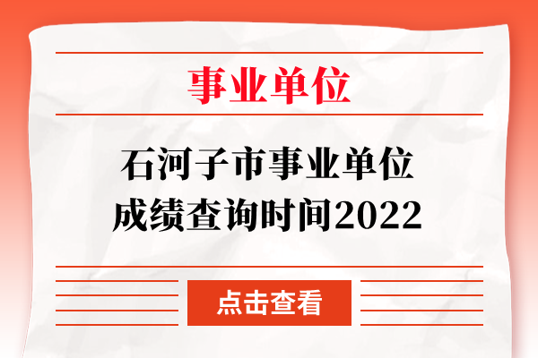 石河子市事业单位成绩查询时间2022