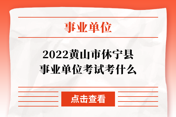 2022黄山市休宁县事业单位考试考什么