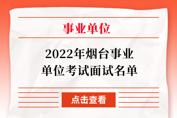 2022年烟台事业单位考试面试名单