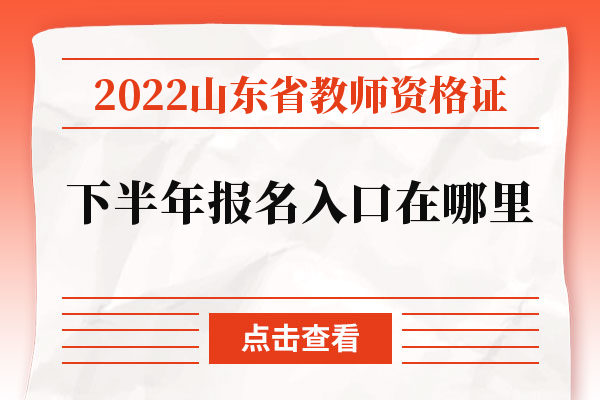 2022山东省教师资格证下半年报名入口