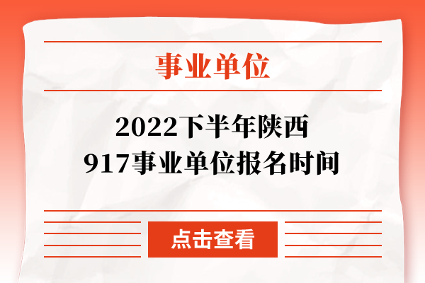 2022下半年陕西917事业单位报名时间