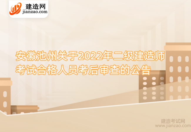 安徽池州关于2022年二级建造师考试合格人员考后审查的公告