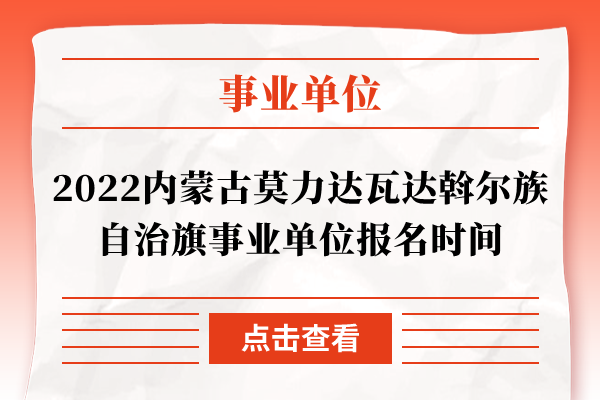 2022内蒙古莫力达瓦达斡尔族自治旗事业单位报名时间