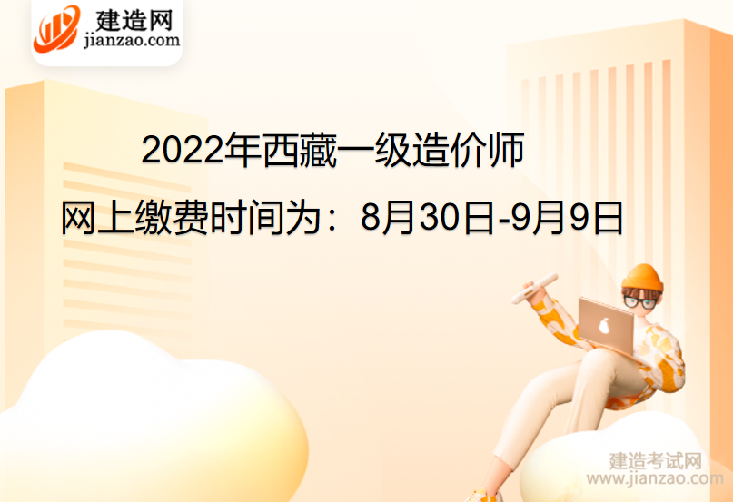 2022年西藏一級造價師網上繳費時間為：8月30日-9月9日