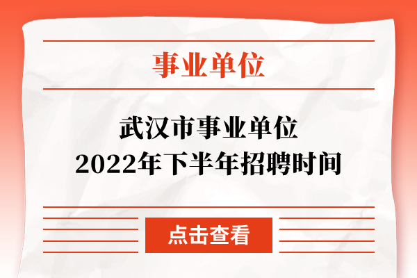 武汉市事业单位2022年下半年招聘时间