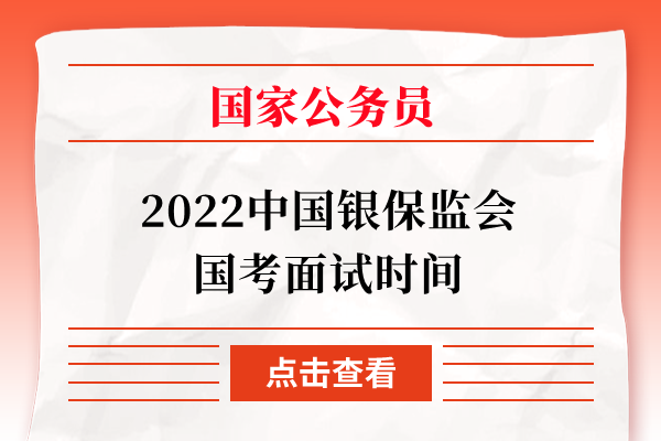 2022中国银保监会国考面试时间