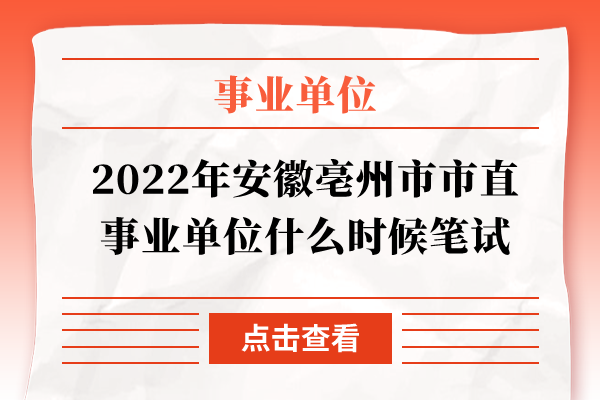 2022年安徽亳州市市直事业单位什么时候笔试