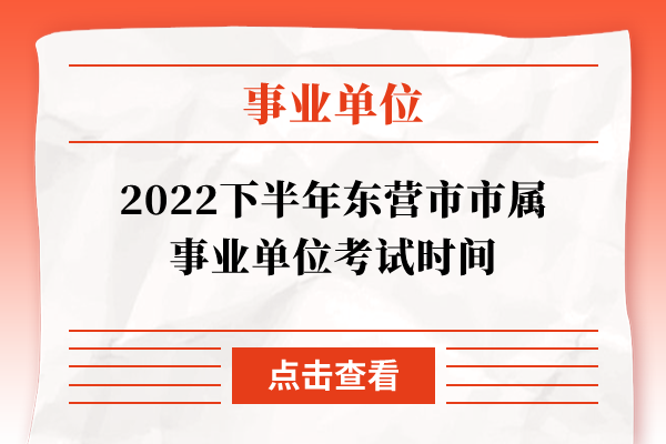 2022下半年东营市市属事业单位考试时间