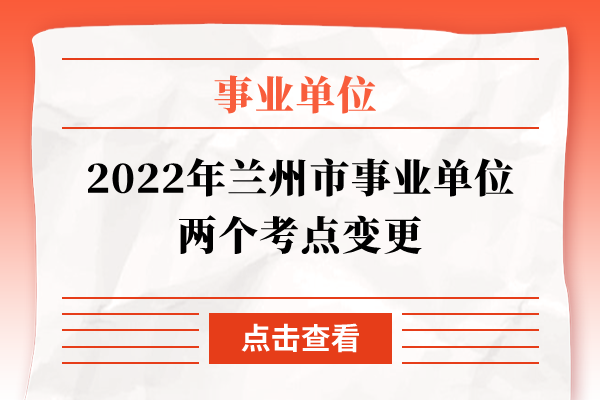 2022年兰州市事业单位两个考点变更