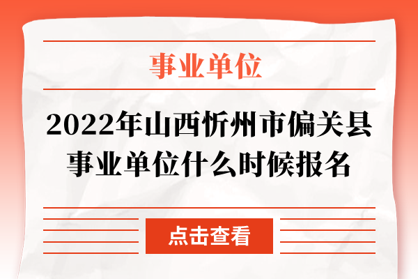 2022年山西忻州市偏关县事业单位什么时候报名
