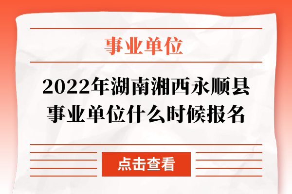 2022年湖南湘西永顺县事业单位什么时候报名