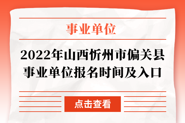 2022年山西忻州市偏关县事业单位报名时间及入口