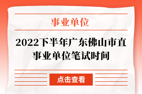 2022下半年广东佛山市直事业单位笔试时间