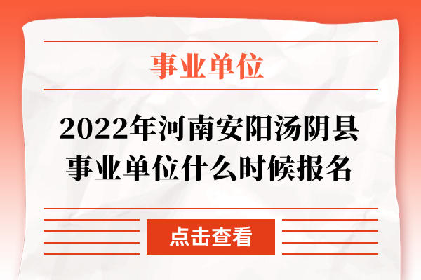 2022年河南安阳汤阴县事业单位什么时候报名