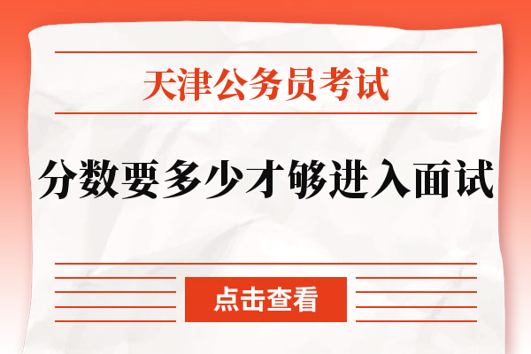 天津公务员考试分数要多少才够进入面试