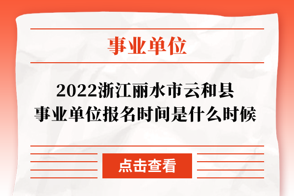 2022浙江丽水市云和县事业单位报名时间是什么时候