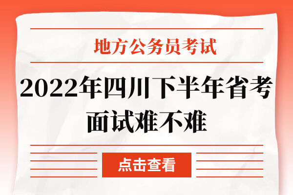 2022年四川下半年省考面试难不难