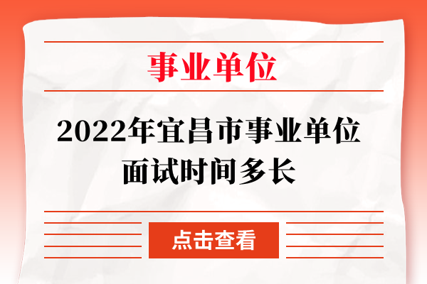 2022年宜昌市事业单位面试时间多长