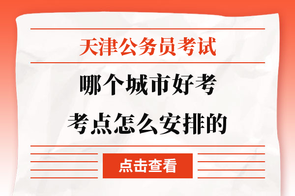 天津公务员考试哪个城市好考考点怎么安排的